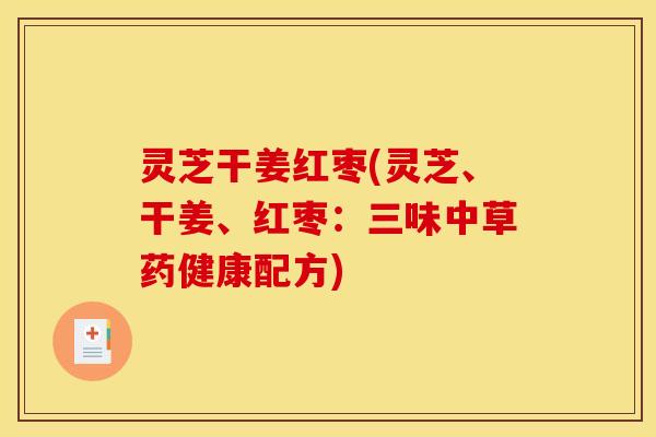 灵芝干姜红枣(灵芝、干姜、红枣:三味中草药健康配方)
