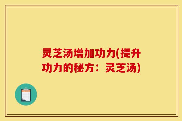 灵芝汤增加功力(提升功力的秘方:灵芝汤)