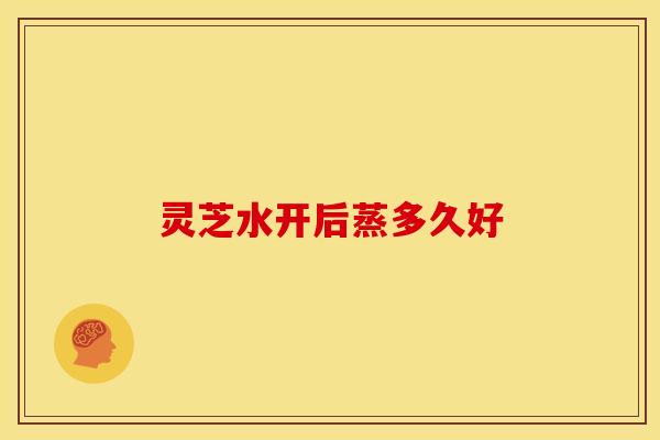 灵芝水开后蒸多久好