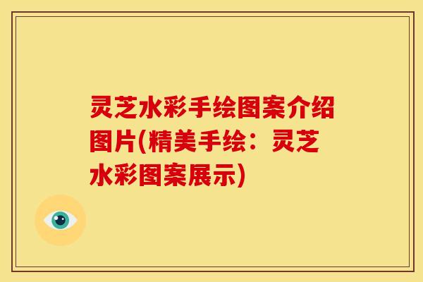 灵芝水彩手绘图案介绍图片(精美手绘：灵芝水彩图案展示)