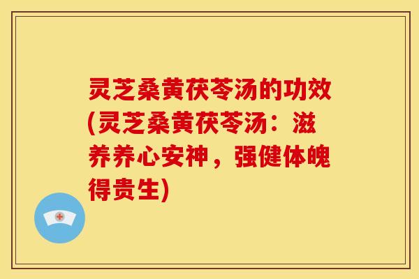 灵芝桑黄茯苓汤的功效(灵芝桑黄茯苓汤:滋养养心安神,强健体魄得贵生)