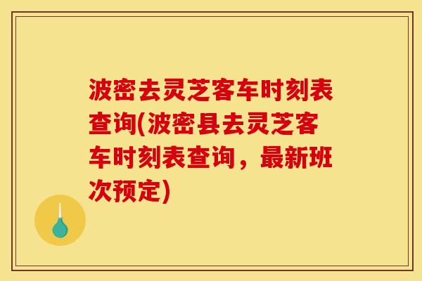 波密去灵芝客车时刻表查询(波密县去灵芝客车时刻表查询,最新班次预定)