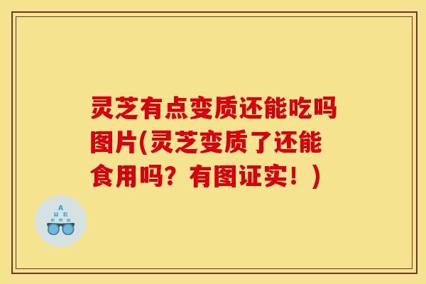 灵芝有点变质还能吃吗图片(灵芝变质了还能食用吗?有图证实!)