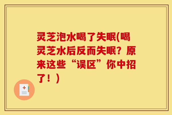 灵芝泡水喝了失眠(喝灵芝水后反而失眠?原来这些“误区”你中招了!)