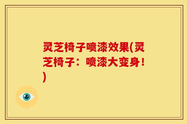 灵芝椅子喷漆效果(灵芝椅子:喷漆大变身!)