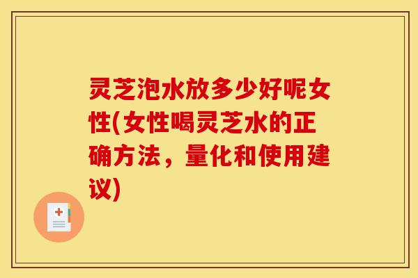 灵芝泡水放多少好呢女性(女性喝灵芝水的正确方法,量化和使用建议)