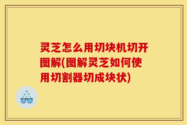 灵芝怎么用切块机切开图解(图解灵芝如何使用切割器切成块状)