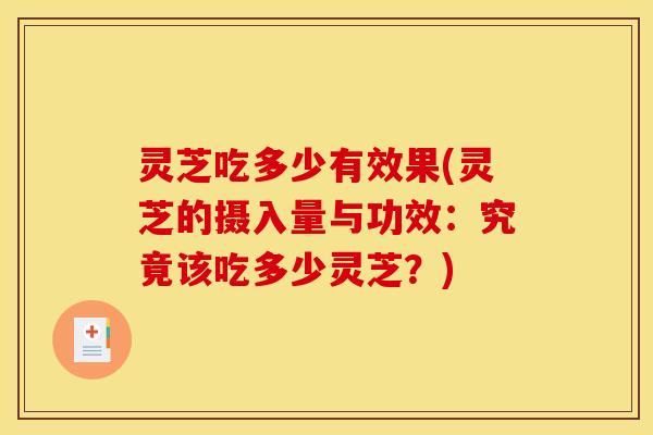 灵芝吃多少有效果(灵芝的摄入量与功效:究竟该吃多少灵芝?)