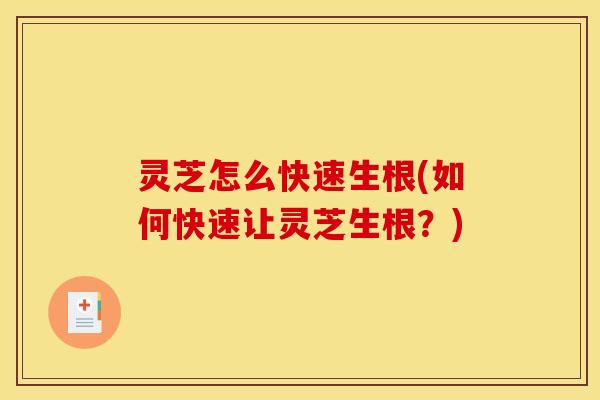 灵芝怎么快速生根(如何快速让灵芝生根？)