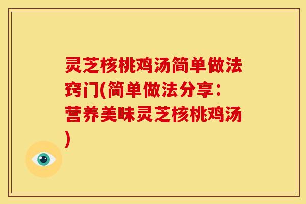 灵芝核桃鸡汤简单做法窍门(简单做法分享:营养美味灵芝核桃鸡汤)