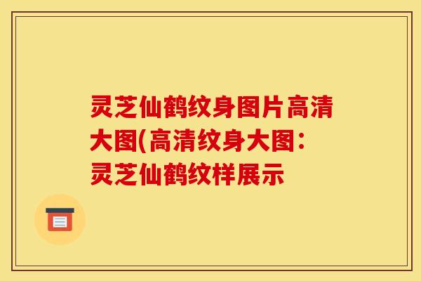 灵芝仙鹤纹身图片高清大图(高清纹身大图:灵芝仙鹤纹样展示