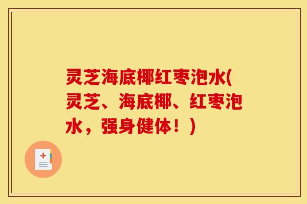 灵芝海底椰红枣泡水(灵芝、海底椰、红枣泡水,强身健体!)