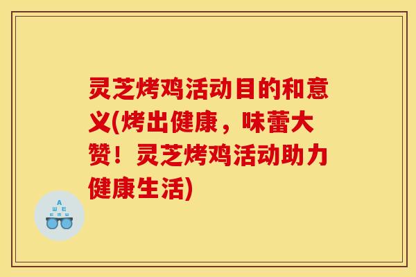 灵芝烤鸡活动目的和意义(烤出健康,味蕾大赞!灵芝烤鸡活动助力健康生活)