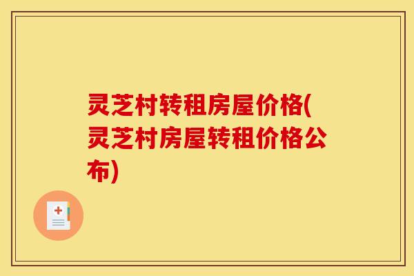 灵芝村转租房屋价格(灵芝村房屋转租价格公布)