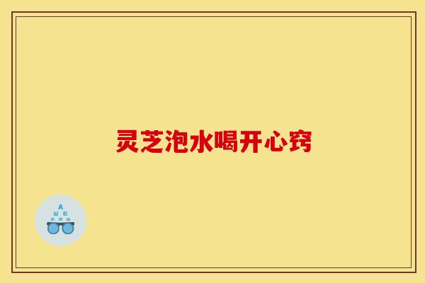 灵芝泡水喝开心窍