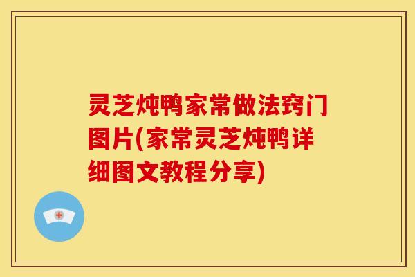 灵芝炖鸭家常做法窍门图片(家常灵芝炖鸭详细图文教程分享)