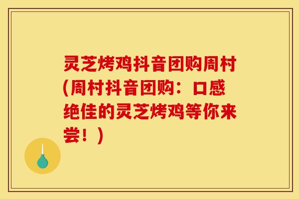 灵芝烤鸡抖音团购周村(周村抖音团购：口感绝佳的灵芝烤鸡等你来尝！)