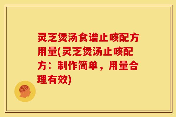 灵芝煲汤食谱止咳配方用量(灵芝煲汤止咳配方：制作简单，用量合理有效)