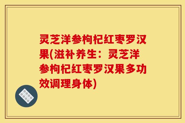 灵芝洋参枸杞红枣罗汉果(滋补养生：灵芝洋参枸杞红枣罗汉果多功效调理身体)