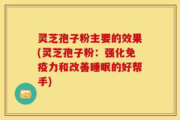 灵芝孢子粉主要的效果(灵芝孢子粉：强化免疫力和改善睡眠的好帮手)