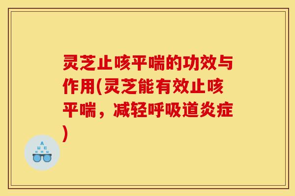 灵芝止咳平喘的功效与作用(灵芝能有效止咳平喘，减轻呼吸道炎症)