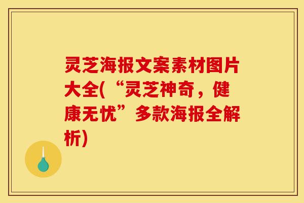 灵芝海报文案素材图片大全(“灵芝神奇，健康无忧”多款海报全解析)