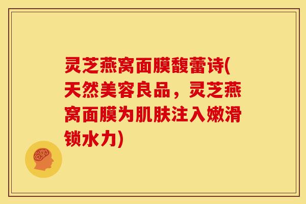 灵芝燕窝面膜馥蕾诗(天然美容良品，灵芝燕窝面膜为肌肤注入嫩滑锁水力)