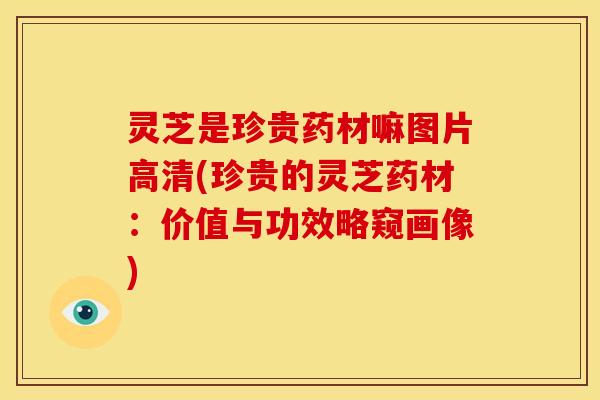 灵芝是珍贵药材嘛图片高清(珍贵的灵芝药材:价值与功效略窥画像)