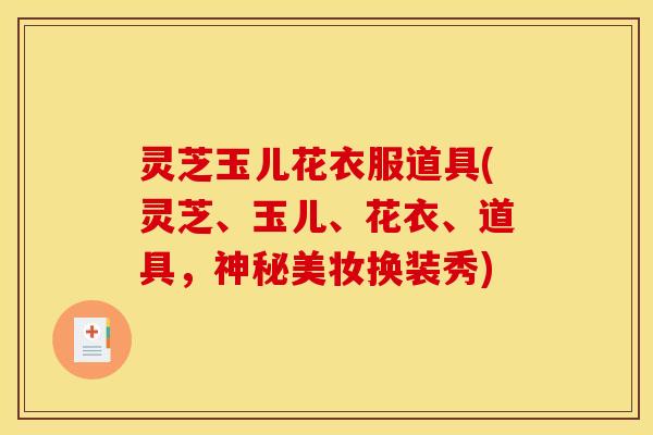 灵芝玉儿花衣服道具(灵芝、玉儿、花衣、道具，神秘美妆换装秀)