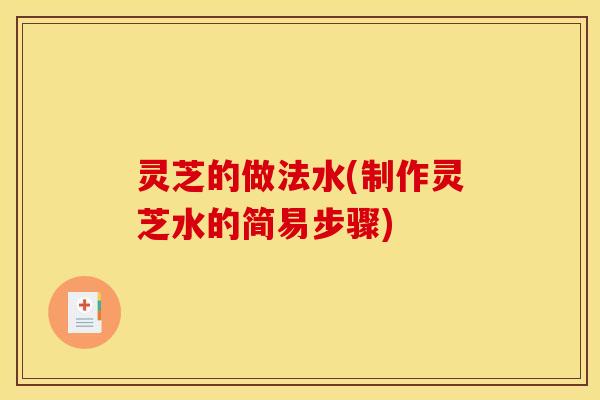 灵芝的做法水(制作灵芝水的简易步骤)
