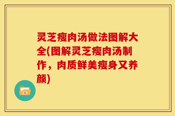 灵芝瘦肉汤做法图解大全(图解灵芝瘦肉汤制作,肉质鲜美瘦身又养颜)