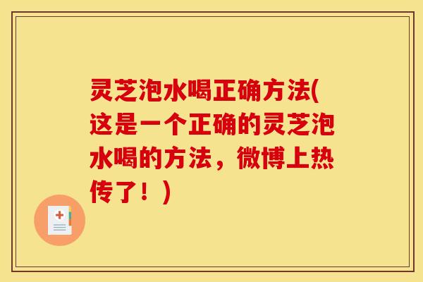 灵芝泡水喝正确方法(这是一个正确的灵芝泡水喝的方法，微博上热传了！)