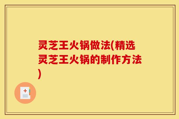 灵芝王火锅做法(精选灵芝王火锅的制作方法)
