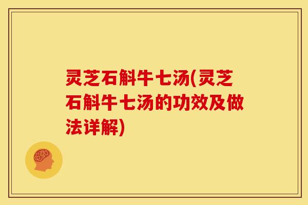 灵芝石斛牛七汤(灵芝石斛牛七汤的功效及做法详解)