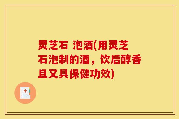 灵芝石 泡酒(用灵芝石泡制的酒,饮后醇香且又具保健功效)