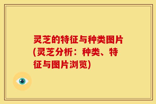 灵芝的特征与种类图片(灵芝分析:种类、特征与图片浏览)