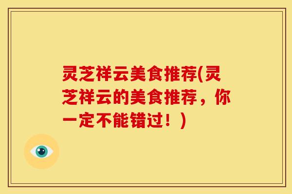 灵芝祥云美食推荐(灵芝祥云的美食推荐,你一定不能错过!)