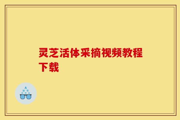 灵芝活体采摘视频教程下载