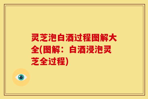 灵芝泡白酒过程图解大全(图解:白酒浸泡灵芝全过程)