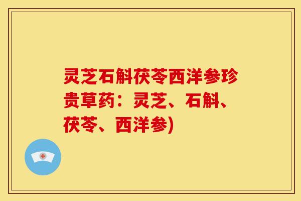 灵芝石斛茯苓西洋参珍贵草药：灵芝、石斛、茯苓、西洋参)
