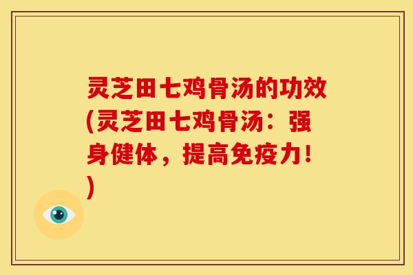 灵芝田七鸡骨汤的功效(灵芝田七鸡骨汤：强身健体，提高免疫力！)