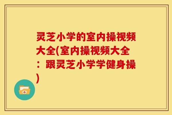 灵芝小学的室内操视频大全(室内操视频大全:跟灵芝小学学健身操)
