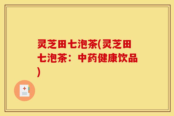 灵芝田七泡茶(灵芝田七泡茶:中药健康饮品)