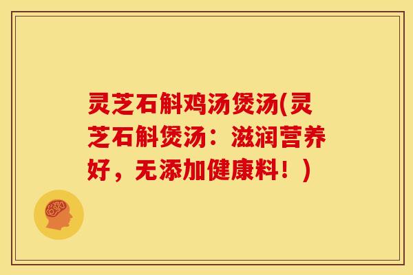 灵芝石斛鸡汤煲汤(灵芝石斛煲汤:滋润营养好,无添加健康料!)