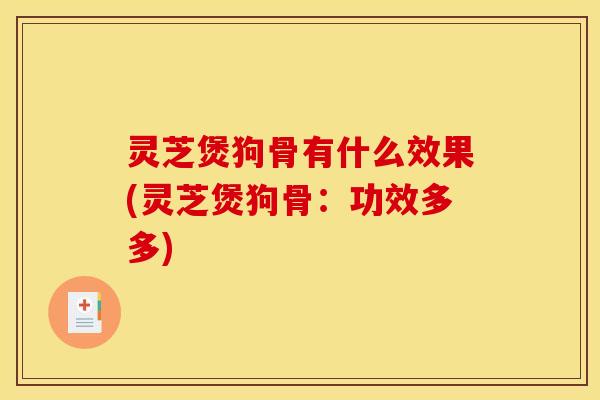 灵芝煲狗骨有什么效果(灵芝煲狗骨:功效多多)