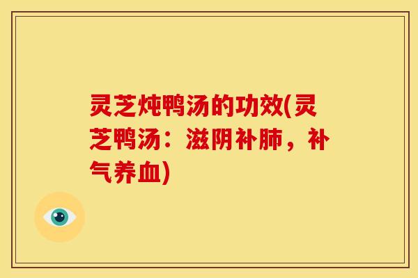 灵芝炖鸭汤的功效(灵芝鸭汤：滋阴补肺，补气养血)