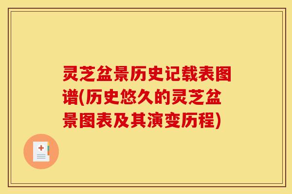 灵芝盆景历史记载表图谱(历史悠久的灵芝盆景图表及其演变历程)