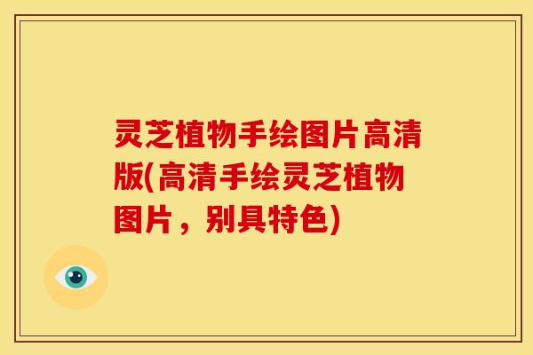 灵芝植物手绘图片高清版(高清手绘灵芝植物图片，别具特色)