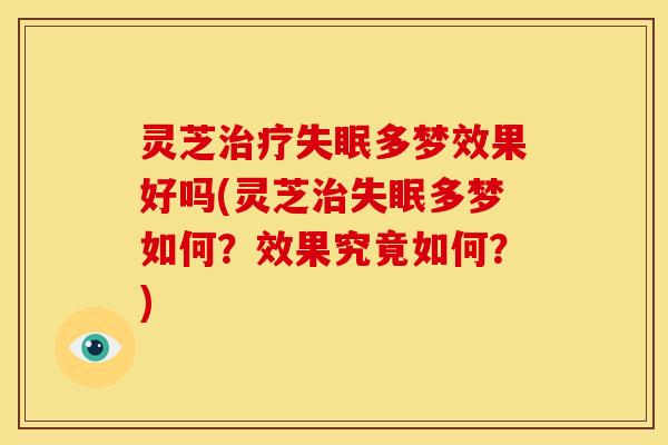 灵芝治疗失眠多梦效果好吗(灵芝治失眠多梦如何?效果究竟如何?)