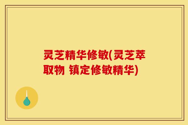 灵芝精华修敏(灵芝萃取物 镇定修敏精华)